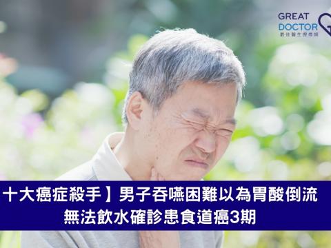 【十大癌症殺手】男子吞嚥困難以為胃酸倒流　無法飲水確診患食道癌3期